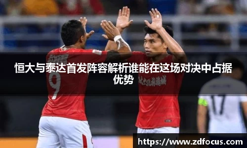 恒大与泰达首发阵容解析谁能在这场对决中占据优势